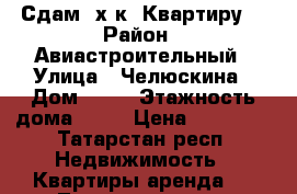 Сдам 2х к. Квартиру  › Район ­ Авиастроительный › Улица ­ Челюскина › Дом ­ 24 › Этажность дома ­ 10 › Цена ­ 25 000 - Татарстан респ. Недвижимость » Квартиры аренда   . Татарстан респ.